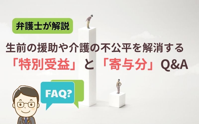 相続の不公平を解消する特別受益・寄与分FAQ